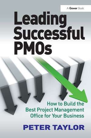 Leading Successful PMOs: How to Build the Best Project Management Office for Your Business de Peter Taylor