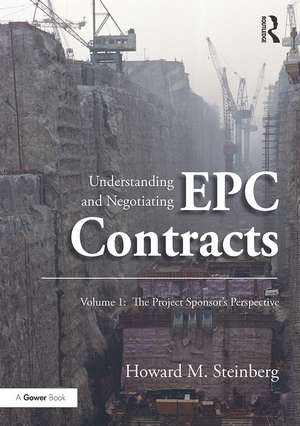 Understanding and Negotiating EPC Contracts, Volume 1: The Project Sponsor's Perspective de Howard M. Steinberg