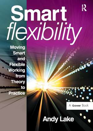 Smart Flexibility: Moving Smart and Flexible Working from Theory to Practice de Andy Lake