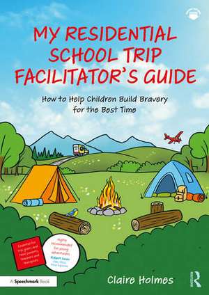 My Residential School Trip Facilitator’s Guide: How to Help Children Build Bravery for the Best Time de Claire Holmes