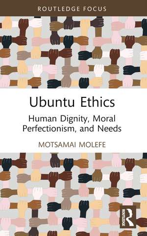 Ubuntu Ethics: Human Dignity, Moral Perfectionism, and Needs de Motsamai Molefe