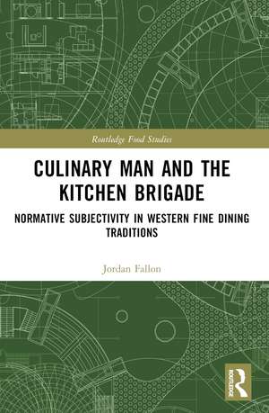 Culinary Man and the Kitchen Brigade: Normative Subjectivity in Western Fine Dining Traditions de Jordan Fallon