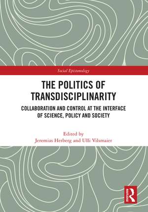 The Politics of Transdisciplinarity: Collaboration and Control at the Interface of Science, Policy and Society de Jeremias Herberg