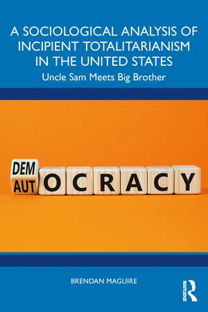 A Sociological Analysis of Incipient Totalitarianism in the United States: Uncle Sam Meets Big Brother de Brendan Maguire