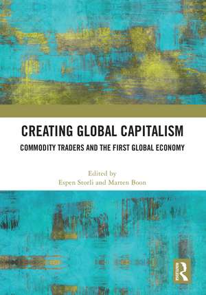 Creating Global Capitalism: Commodity Traders and the First Global Economy de Espen Storli