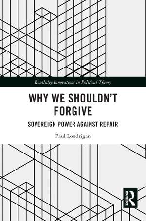 Why We Shouldn’t Forgive: Sovereign Power Against Repair de Paul Londrigan