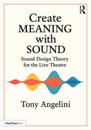 Create Meaning with Sound: Sound Design Theory for Live Theatre de Tony Angelini