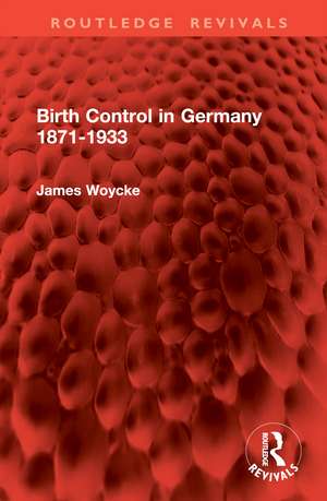 Birth Control in Germany 1871-1933 de James Woycke