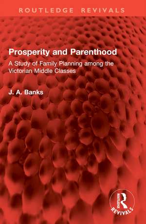 Prosperity and Parenthood: A Study of Family Planning among the Victorian Middle Classes de J A Banks