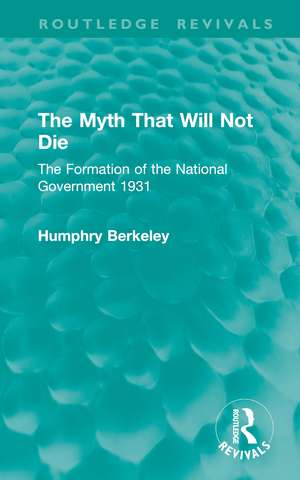 The Myth That Will Not Die: The Formation of the National Government 1931 de Humphry Berkeley