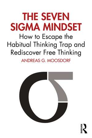 The Seven Sigma Mindset: How to Escape the Habitual Thinking Trap and Rediscover Free Thinking de Andreas Moosdorf