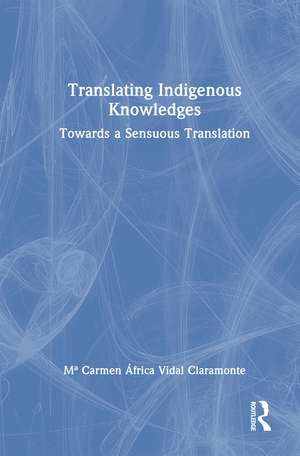 Translating Indigenous Knowledges: Towards a Sensuous Translation de Mª Carmen África Vidal Claramonte