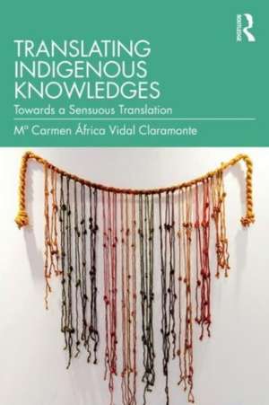 Translating Indigenous Knowledges: Towards a Sensuous Translation de Mª Carmen África Vidal Claramonte