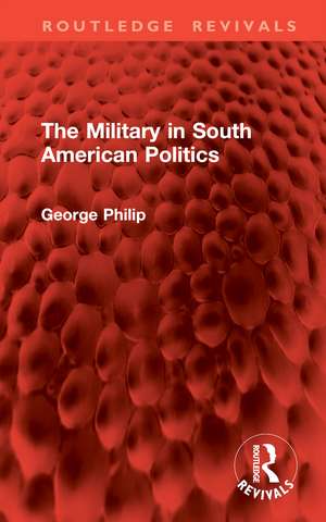 The Military in South American Politics de George Philip