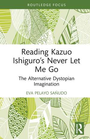 Reading Kazuo Ishiguro’s Never Let Me Go: The Alternative Dystopian Imagination de Eva Pelayo Sañudo