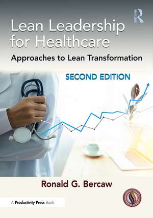 Lean Leadership for Healthcare: Approaches to Lean Transformation de Ronald G. Bercaw