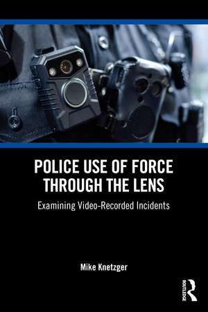 Police Use of Force Through the Lens: Examining Video-Recorded Incidents de Mike R. Knetzger