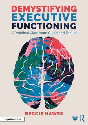 Demystifying Executive Functioning: A Practical Classroom Guide and Toolkit de Beccie Hawes