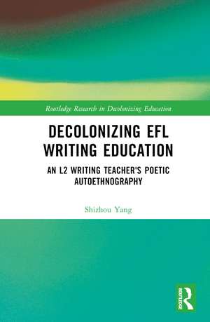 Decolonizing EFL Writing Education: An L2 Writing Teacher's Poetic Autoethnography de Shizhou Yang