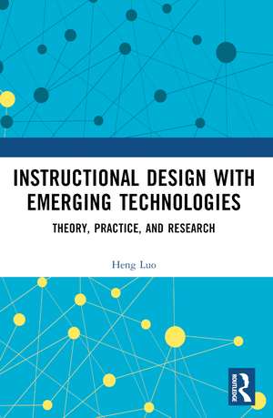 Instructional Design with Emerging Technologies: Theory, Practice, and Research de Heng Luo