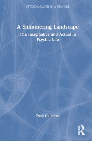 A Shimmering Landscape: The Imaginative and Actual in Psychic Life de Dodi Goldman