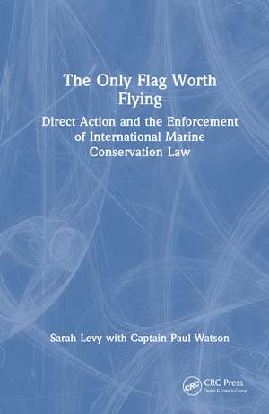 The Only Flag Worth Flying: Direct Action and the Enforcement of International Marine Conservation Law de Sarah Levy
