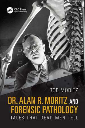 Dr. Alan R. Moritz and Forensic Pathology: Tales That Dead Men Tell de Rob Moritz