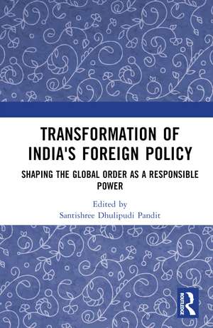 Transformation of India's Foreign Policy: Shaping the Global Order as a Responsible Power de Santishree Dhulipudi Pandit