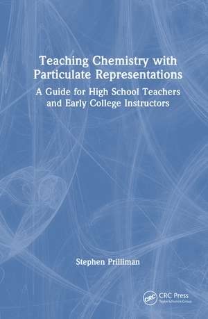 Teaching Chemistry with Particulate Representations: A Guide for High School Teachers and Early College Instructors de Stephen Prilliman