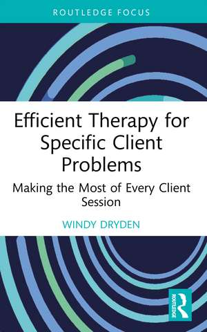 Efficient Therapy for Specific Client Problems: Making the Most of Every Client Session de Windy Dryden