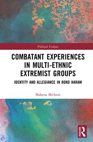 Combatant Experiences in Multi-Ethnic Extremist Groups: Identity and Allegiance in Boko Haram de Makena Micheni