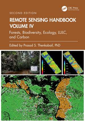 Remote Sensing Handbook, Volume IV: Forests, Biodiversity, Ecology, LULC, and Carbon de Prasad S. Thenkabail