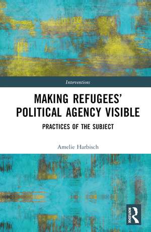 Making Refugees’ Political Agency Visible: Practices of the Subject de Amelie Harbisch