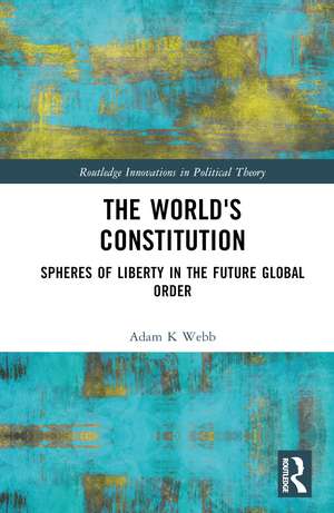 The World's Constitution: Spheres of Liberty in the Future Global Order de ADAM K WEBB