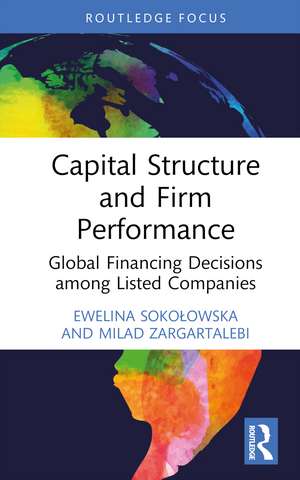 Capital Structure and Firm Performance: Global Financing Decisions among Listed Companies de Ewelina Sokołowska