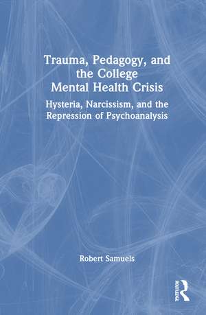 Trauma, Pedagogy, and the College Mental Health Crisis: Hysteria, Narcissism, and the Repression of Psychoanalysis de Robert Samuels