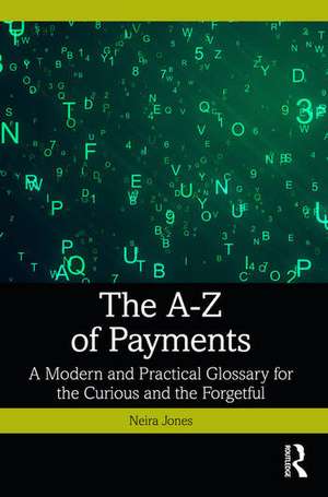 The A-Z of Payments: A Modern and Practical Glossary for the Curious and the Forgetful de Neira Jones