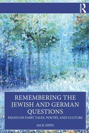 Remembering the Jewish and German Questions: Essays on Fairy Tales, Poetry, and Culture de Jack Zipes