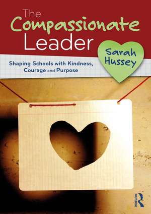 The Compassionate Leader: Shaping Schools with Kindness, Courage and Purpose de Sarah Hussey