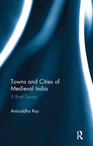 Towns and Cities of Medieval India: A Brief Survey de Aniruddha Ray