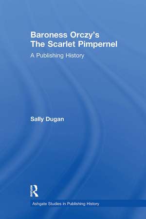 Baroness Orczy's The Scarlet Pimpernel: A Publishing History de Sally Dugan