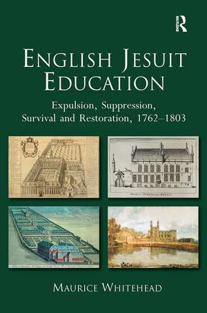 English Jesuit Education: Expulsion, Suppression, Survival and Restoration, 1762-1803 de Maurice Whitehead