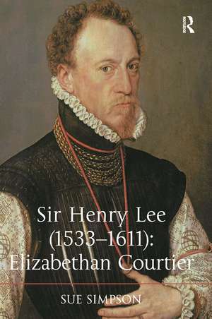 Sir Henry Lee (1533-1611): Elizabethan Courtier de Sue Simpson