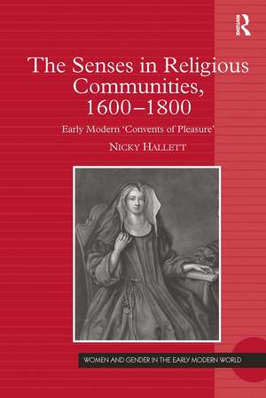 The Senses in Religious Communities, 1600-1800: Early Modern ‘Convents of Pleasure’ de Nicky Hallett