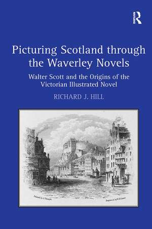 Picturing Scotland through the Waverley Novels: Walter Scott and the Origins of the Victorian Illustrated Novel de Richard J. Hill