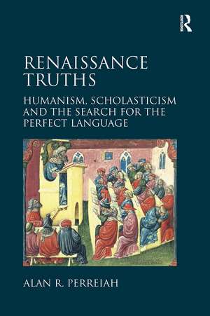 Renaissance Truths: Humanism, Scholasticism and the Search for the Perfect Language de Alan R. Perreiah