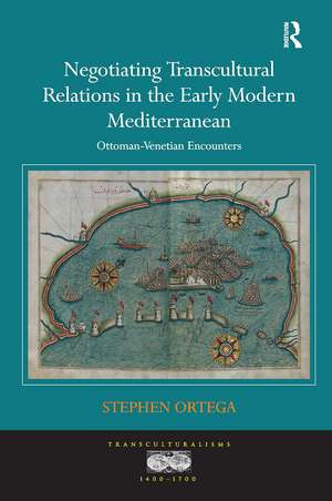 Negotiating Transcultural Relations in the Early Modern Mediterranean: Ottoman-Venetian Encounters de Stephen Ortega