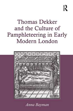 Thomas Dekker and the Culture of Pamphleteering in Early Modern London de Anna Bayman