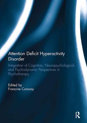 Attention Deficit Hyperactivity Disorder: Integration of Cognitive, Neuropsychological, and Psychodynamic Perspectives in Psychotherapy de Francine Conway