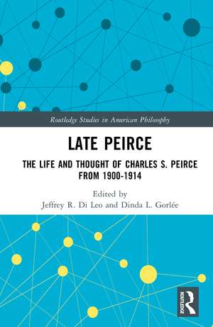 Late Peirce: The Life and Thought of Charles S. Peirce from 1900-1914 de Jeffrey R. Di Leo